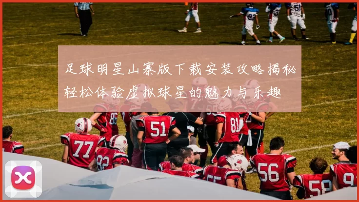 足球明星山寨版下载安装攻略揭秘轻松体验虚拟球星的魅力与乐趣