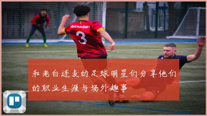 和老白连麦的足球明星们分享他们的职业生涯与场外趣事