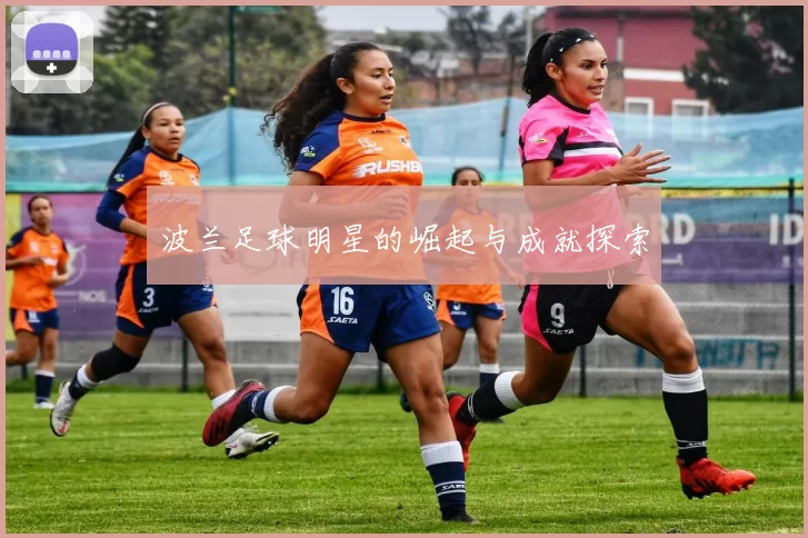 波兰足球明星的崛起与成就探索