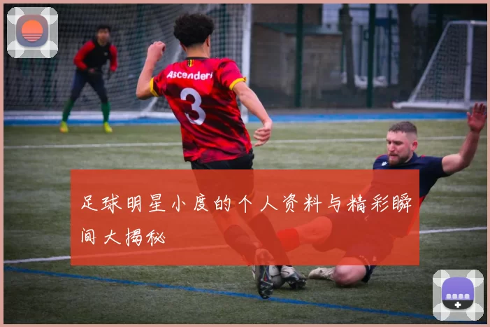 足球明星小度的个人资料与精彩瞬间大揭秘