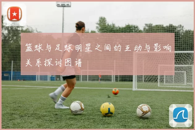 篮球与足球明星之间的互动与影响关系探讨图谱