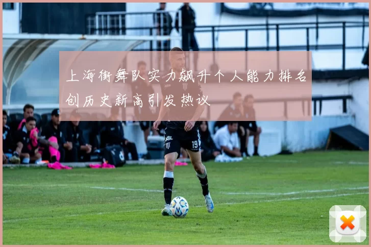 上海街舞队实力飙升个人能力排名创历史新高引发热议