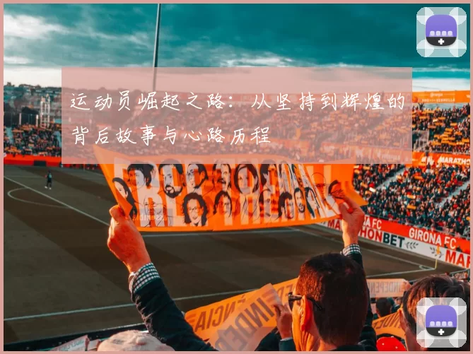 运动员崛起之路：从坚持到辉煌的背后故事与心路历程