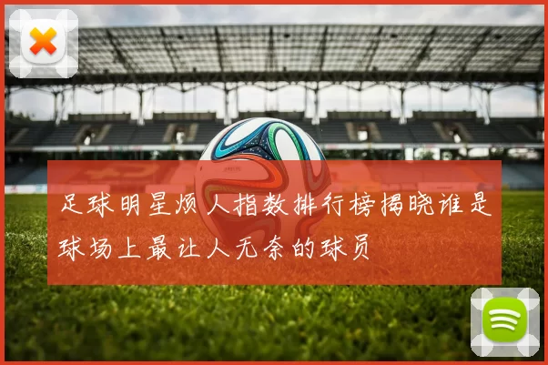 足球明星烦人指数排行榜揭晓谁是球场上最让人无奈的球员