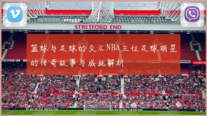 篮球与足球的交汇NBA三位足球明星的传奇故事与成就解析