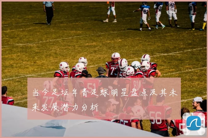 当今足坛年青足球明星盘点及其未来发展潜力分析