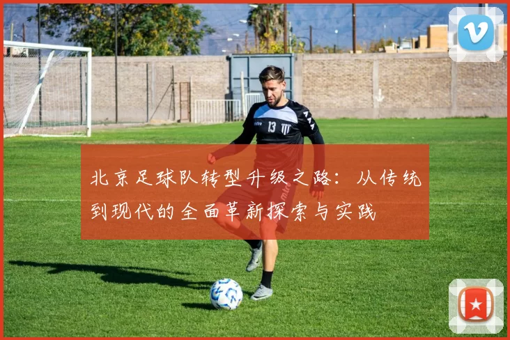 北京足球队转型升级之路：从传统到现代的全面革新探索与实践