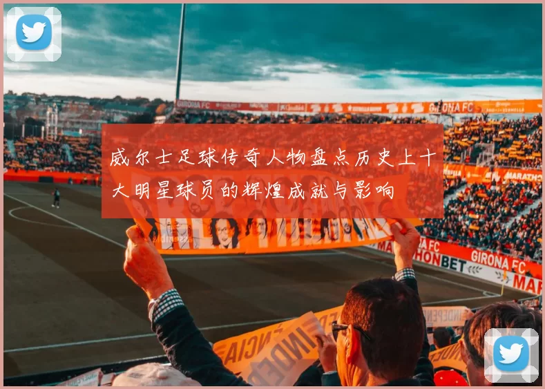 威尔士足球传奇人物盘点历史上十大明星球员的辉煌成就与影响
