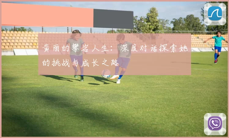黄丽的攀岩人生：深度对话探索她的挑战与成长之路