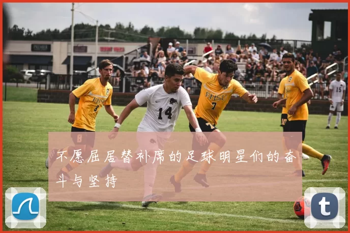 不愿屈居替补席的足球明星们的奋斗与坚持