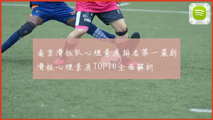 南京滑板队心理素质排名第一最新滑板心理素质TOP10全面解析