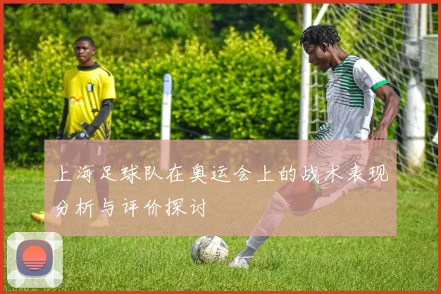 上海足球队在奥运会上的战术表现分析与评价探讨