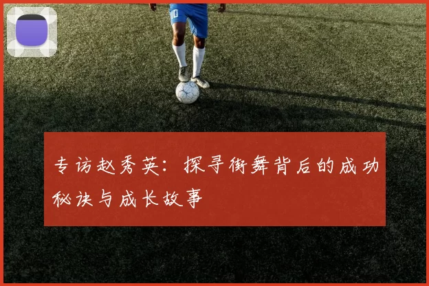 专访赵秀英：探寻街舞背后的成功秘诀与成长故事