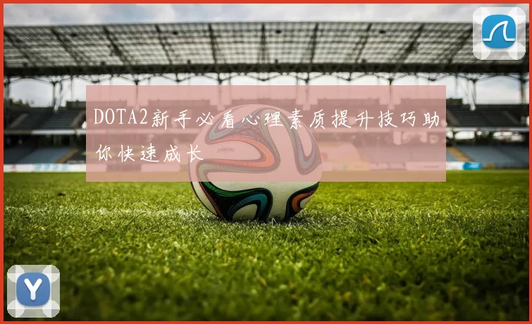 DOTA2新手必看心理素质提升技巧助你快速成长