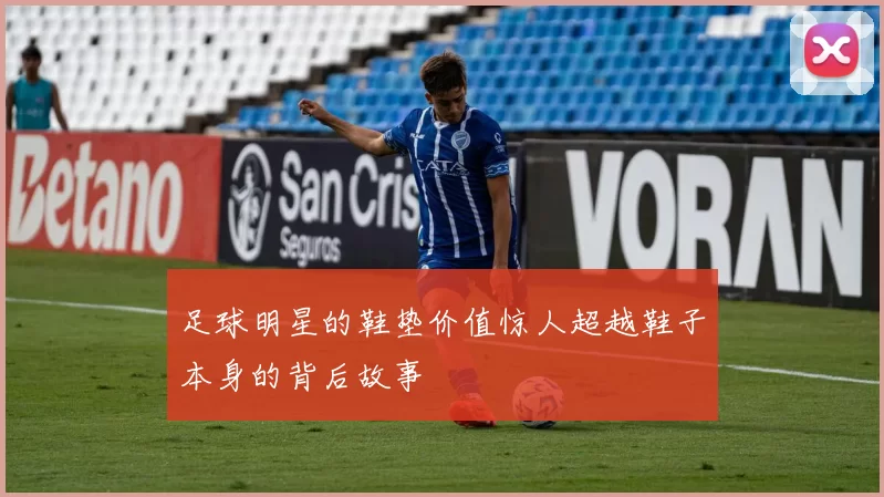 足球明星的鞋垫价值惊人超越鞋子本身的背后故事