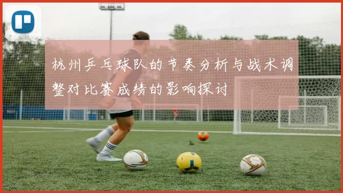 杭州乒乓球队的节奏分析与战术调整对比赛成绩的影响探讨