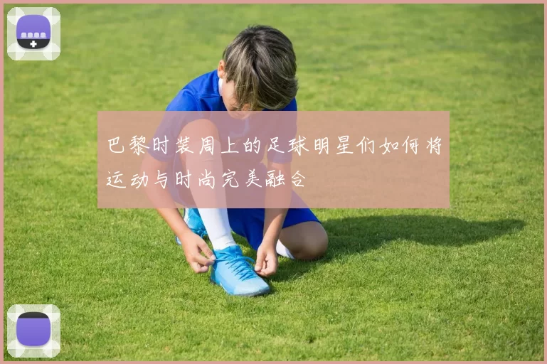 巴黎时装周上的足球明星们如何将运动与时尚完美融合
