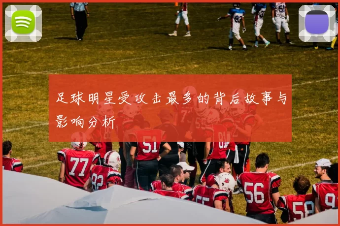 足球明星受攻击最多的背后故事与影响分析