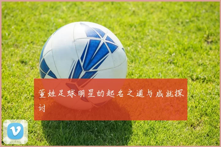 董姓足球明星的起名之道与成就探讨