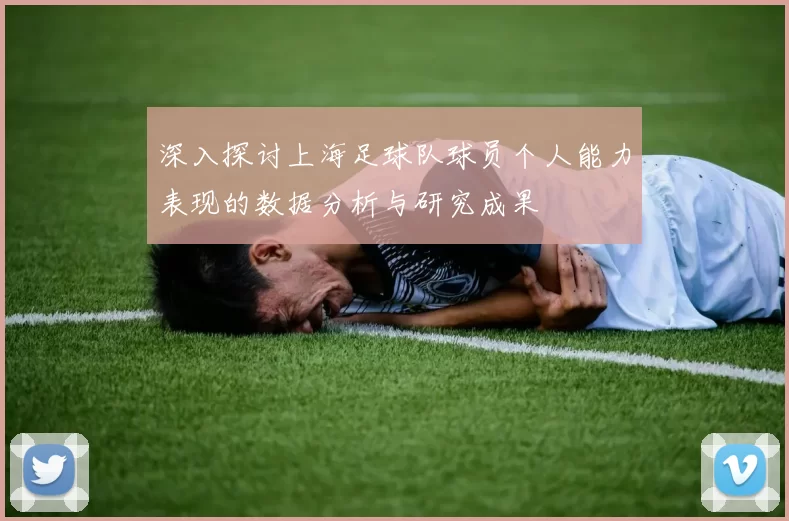 深入探讨上海足球队球员个人能力表现的数据分析与研究成果