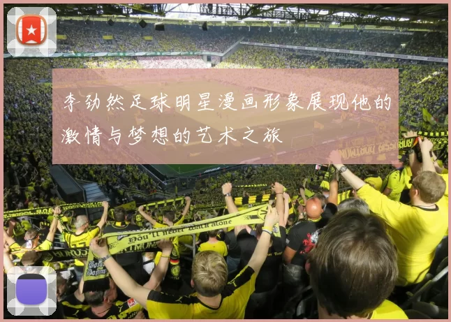 李劲然足球明星漫画形象展现他的激情与梦想的艺术之旅