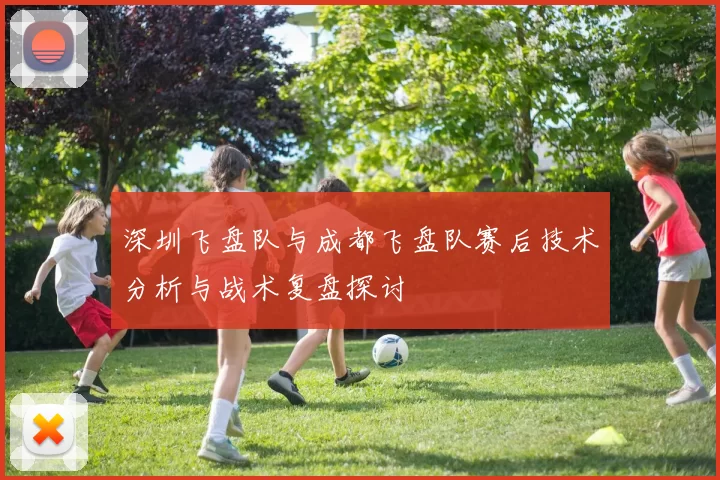 深圳飞盘队与成都飞盘队赛后技术分析与战术复盘探讨