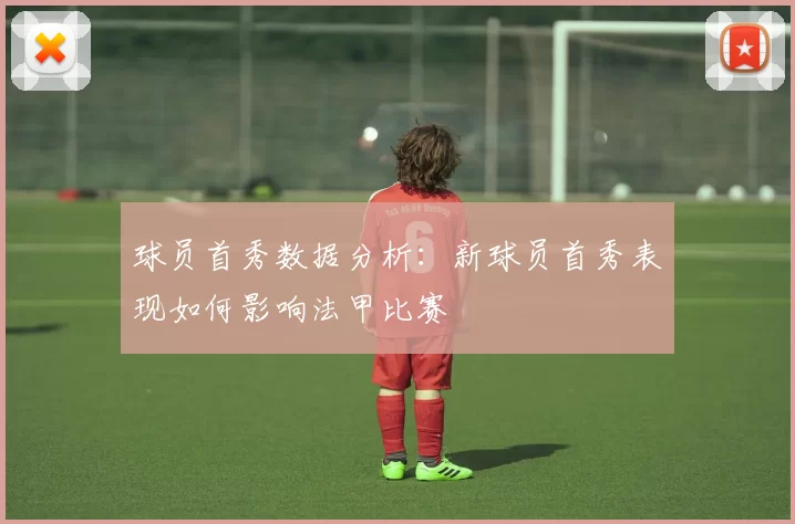 球员首秀数据分析：新球员首秀表现如何影响法甲比赛