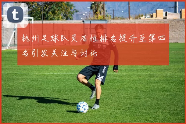 杭州足球队灵活性排名提升至第四名引发关注与讨论