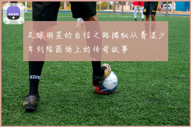 足球明星的自信之路揭秘从青涩少年到绿茵场上的传奇故事