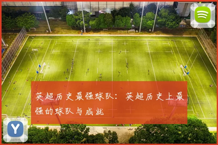 英超历史最强球队：英超历史上最强的球队与成就