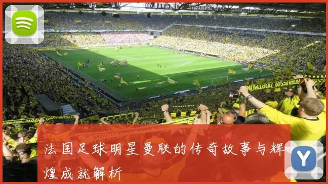 法国足球明星曼联的传奇故事与辉煌成就解析