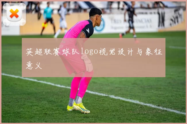 英超联赛球队logo视觉设计与象征意义