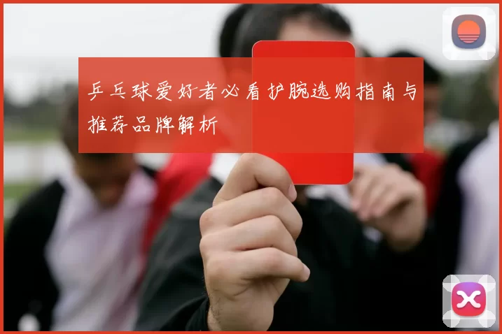 乒乓球爱好者必看护腕选购指南与推荐品牌解析