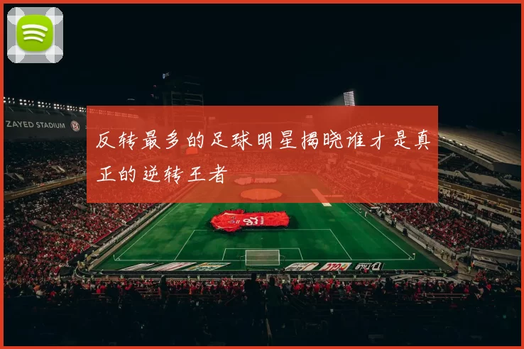 反转最多的足球明星揭晓谁才是真正的逆转王者