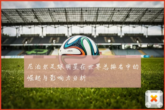 尼泊尔足球明星在世界总排名中的崛起与影响力分析