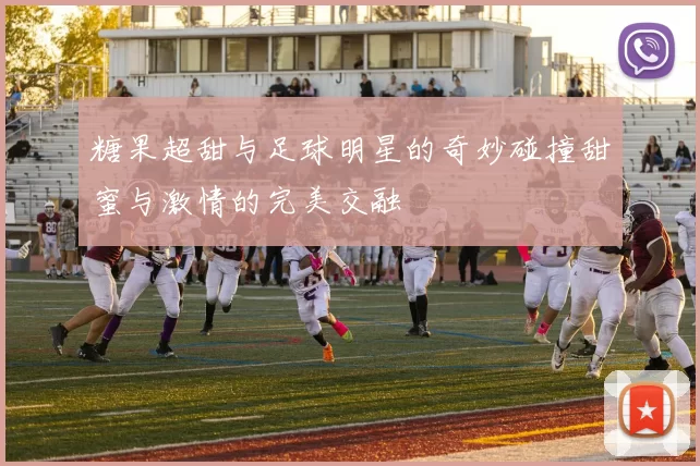 糖果超甜与足球明星的奇妙碰撞甜蜜与激情的完美交融