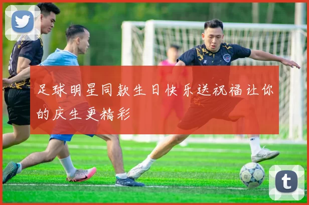 足球明星同款生日快乐送祝福让你的庆生更精彩