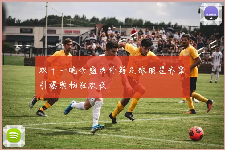 双十一晚会盛典外籍足球明星齐聚引爆购物狂欢夜