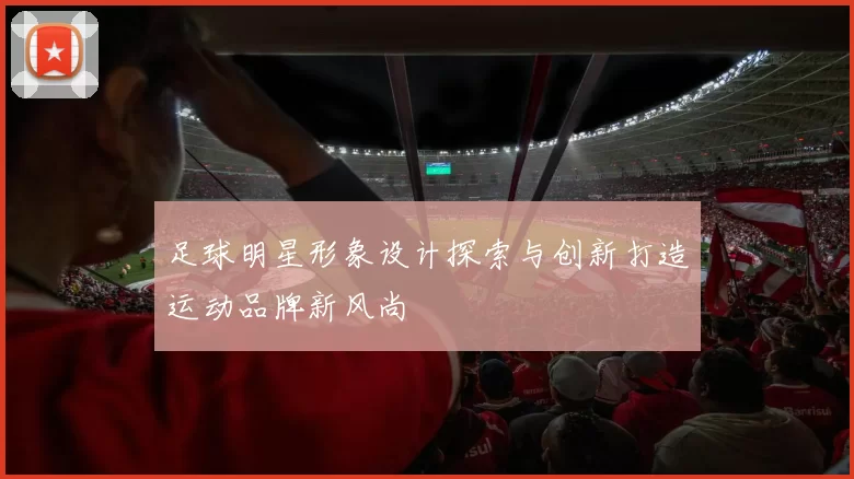 足球明星形象设计探索与创新打造运动品牌新风尚