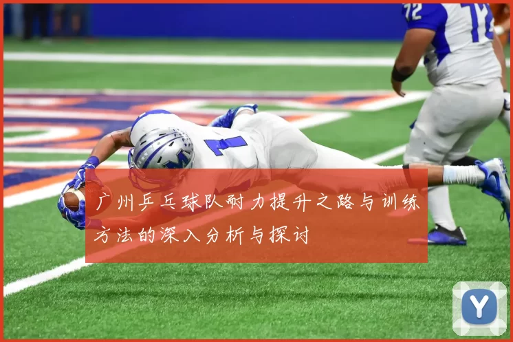 广州乒乓球队耐力提升之路与训练方法的深入分析与探讨