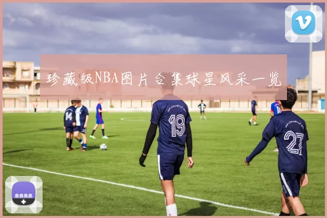珍藏级NBA图片合集球星风采一览
