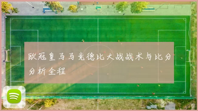 欧冠皇马马竞德比大战战术与比分分析全程