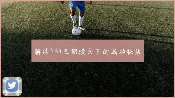 解读NBA王朝模式下的成功秘诀