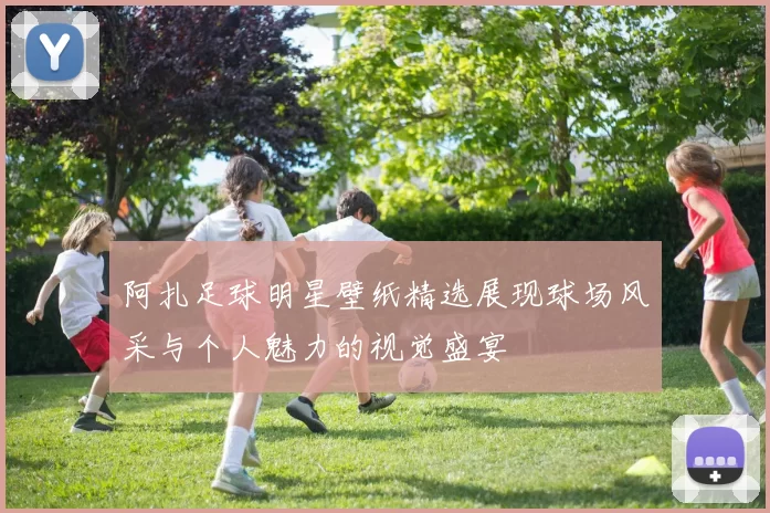 阿扎足球明星壁纸精选展现球场风采与个人魅力的视觉盛宴