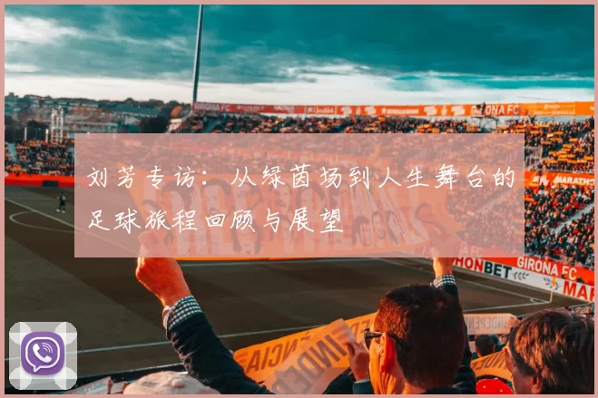 刘芳专访：从绿茵场到人生舞台的足球旅程回顾与展望