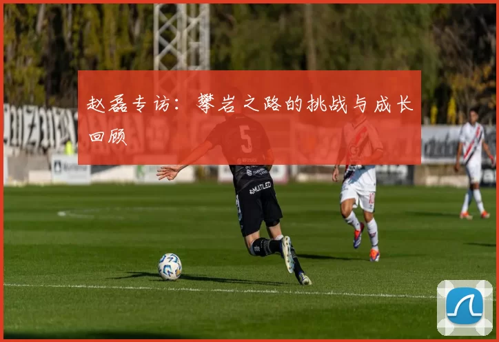 赵磊专访：攀岩之路的挑战与成长回顾