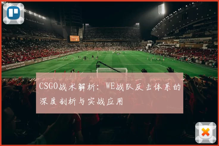CSGO战术解析：WE战队反击体系的深度剖析与实战应用