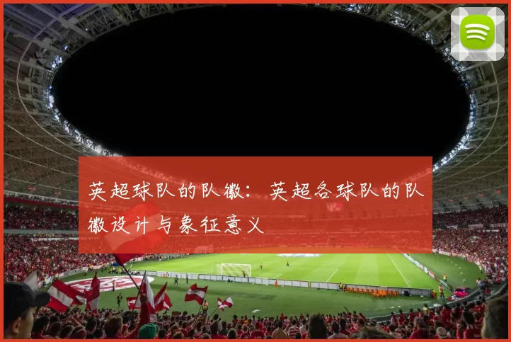 英超球队的队徽：英超各球队的队徽设计与象征意义