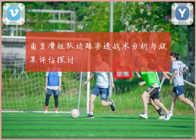 南京滑板队边路渗透战术分析与效果评估探讨
