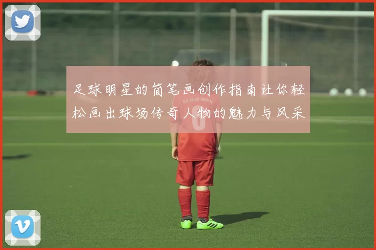足球明星的简笔画创作指南让你轻松画出球场传奇人物的魅力与风采